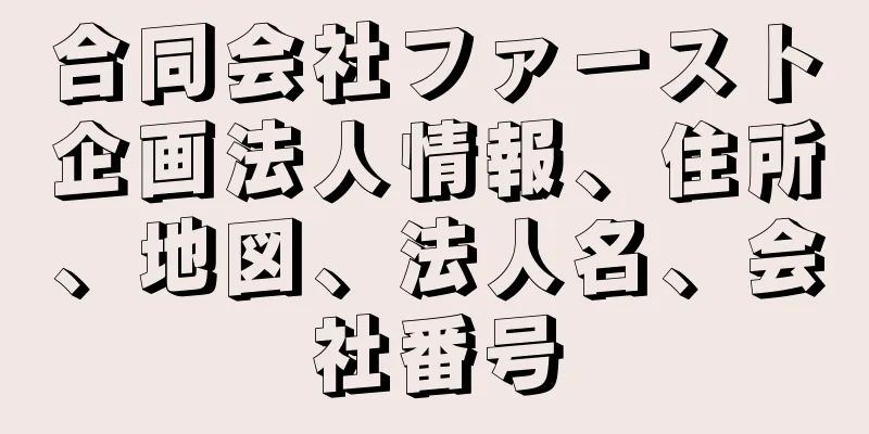 合同会社ファースト企画法人情報、住所、地図、法人名、会社番号