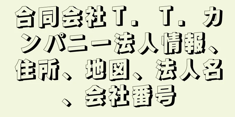 合同会社Ｔ．Ｔ．カンパニー法人情報、住所、地図、法人名、会社番号