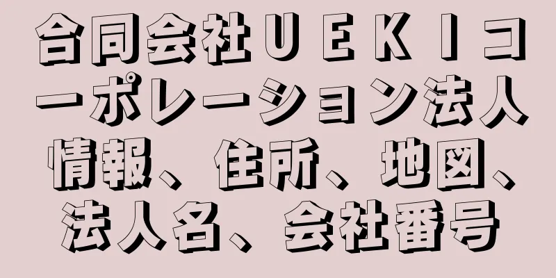 合同会社ＵＥＫＩコーポレーション法人情報、住所、地図、法人名、会社番号