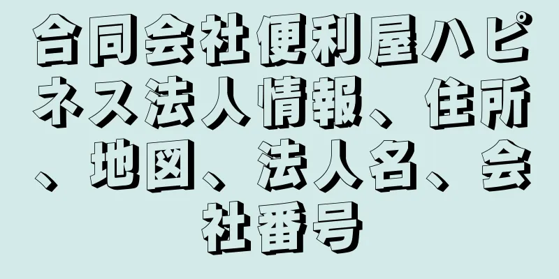 合同会社便利屋ハピネス法人情報、住所、地図、法人名、会社番号