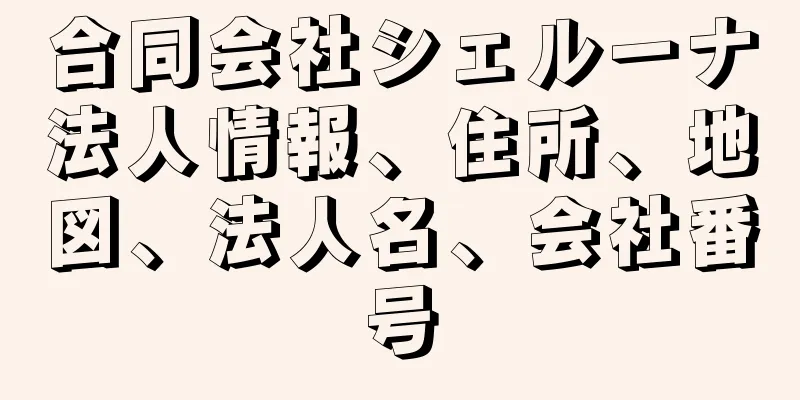 合同会社シェルーナ法人情報、住所、地図、法人名、会社番号