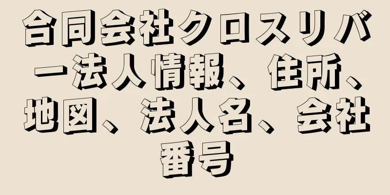 合同会社クロスリバー法人情報、住所、地図、法人名、会社番号