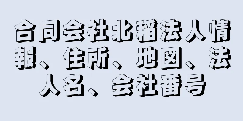 合同会社北稲法人情報、住所、地図、法人名、会社番号