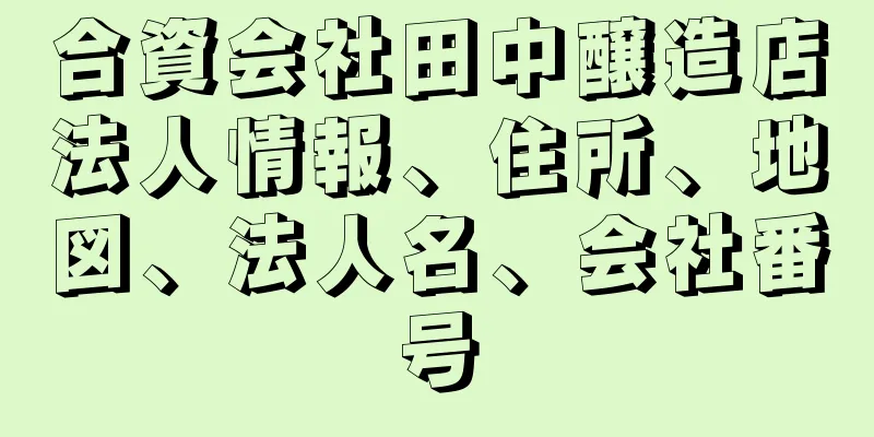 合資会社田中醸造店法人情報、住所、地図、法人名、会社番号