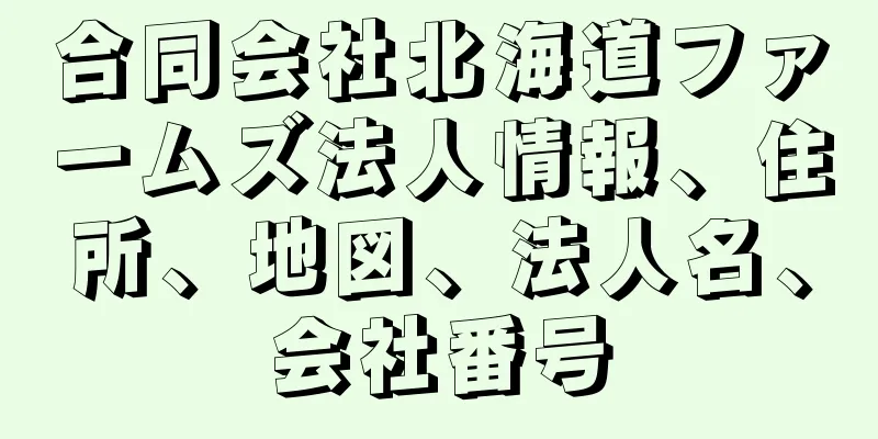 合同会社北海道ファームズ法人情報、住所、地図、法人名、会社番号