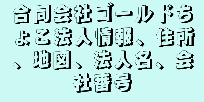 合同会社ゴールドちょこ法人情報、住所、地図、法人名、会社番号