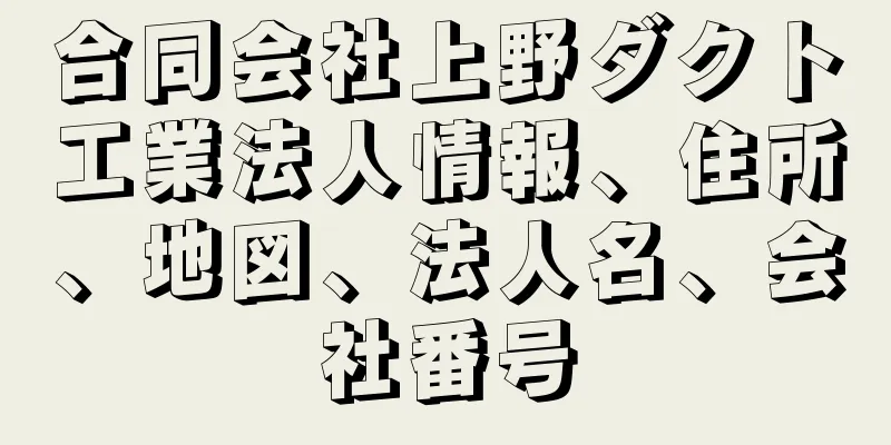 合同会社上野ダクト工業法人情報、住所、地図、法人名、会社番号