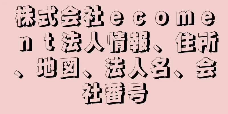 株式会社ｅｃｏｍｅｎｔ法人情報、住所、地図、法人名、会社番号