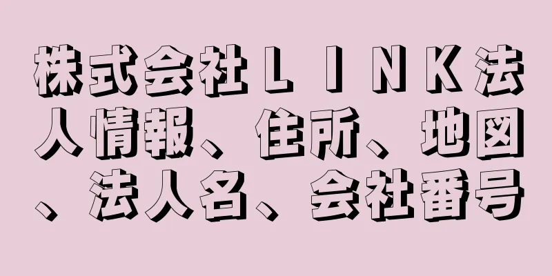 株式会社ＬＩＮＫ法人情報、住所、地図、法人名、会社番号