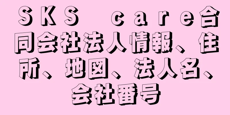 ＳＫＳ　ｃａｒｅ合同会社法人情報、住所、地図、法人名、会社番号