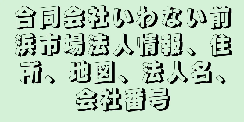 合同会社いわない前浜市場法人情報、住所、地図、法人名、会社番号