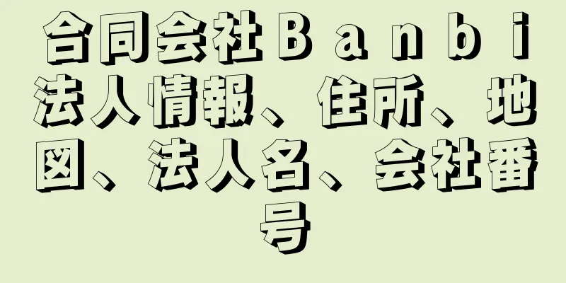 合同会社Ｂａｎｂｉ法人情報、住所、地図、法人名、会社番号