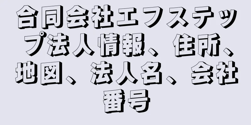 合同会社エフステップ法人情報、住所、地図、法人名、会社番号