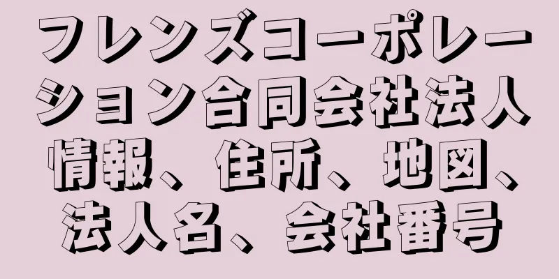 フレンズコーポレーション合同会社法人情報、住所、地図、法人名、会社番号