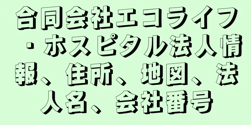 合同会社エコライフ・ホスピタル法人情報、住所、地図、法人名、会社番号