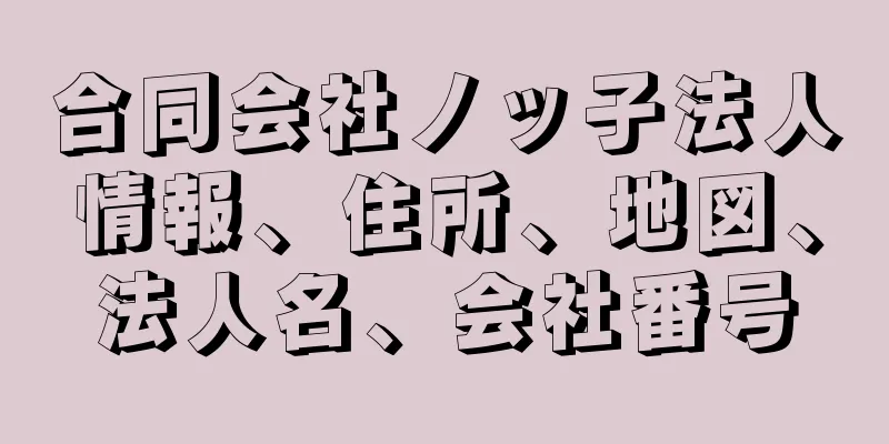 合同会社ノッ子法人情報、住所、地図、法人名、会社番号