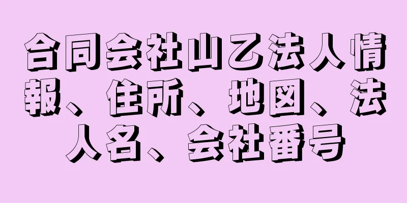 合同会社山乙法人情報、住所、地図、法人名、会社番号