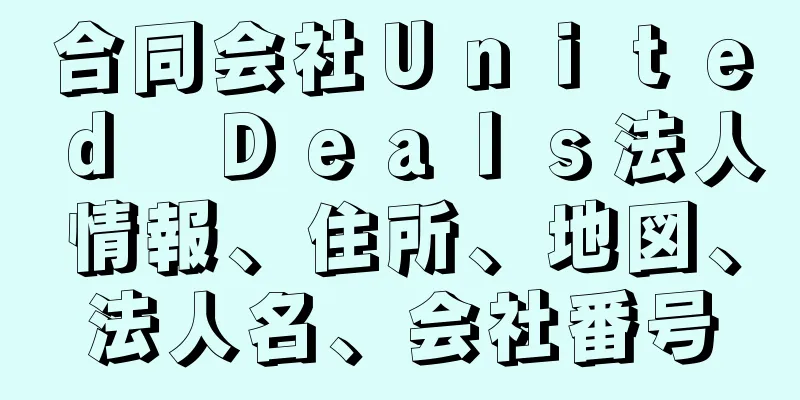 合同会社Ｕｎｉｔｅｄ　Ｄｅａｌｓ法人情報、住所、地図、法人名、会社番号