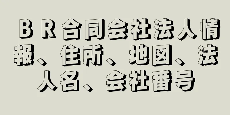 ＢＲ合同会社法人情報、住所、地図、法人名、会社番号