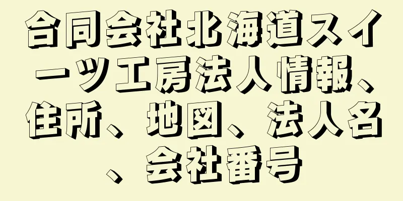合同会社北海道スイーツ工房法人情報、住所、地図、法人名、会社番号