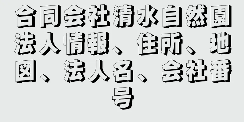 合同会社清水自然園法人情報、住所、地図、法人名、会社番号