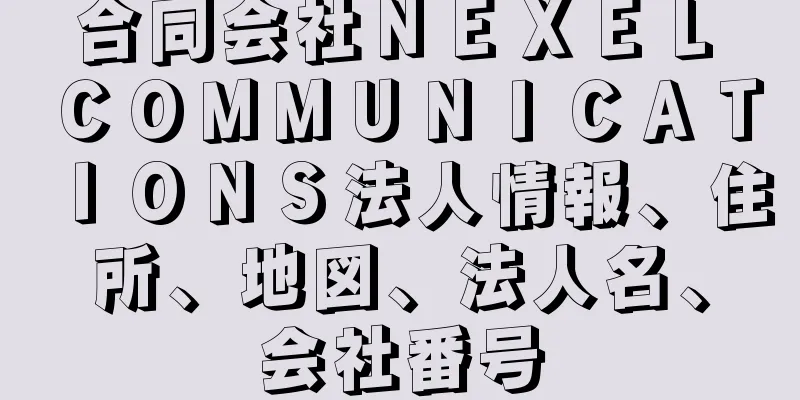 合同会社ＮＥＸＥＬ　ＣＯＭＭＵＮＩＣＡＴＩＯＮＳ法人情報、住所、地図、法人名、会社番号