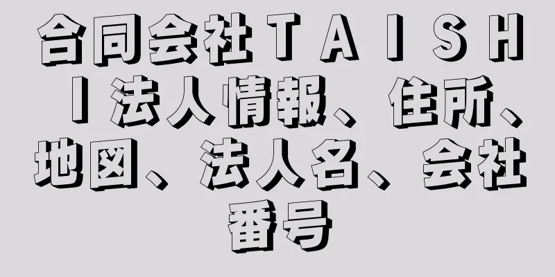 合同会社ＴＡＩＳＨＩ法人情報、住所、地図、法人名、会社番号