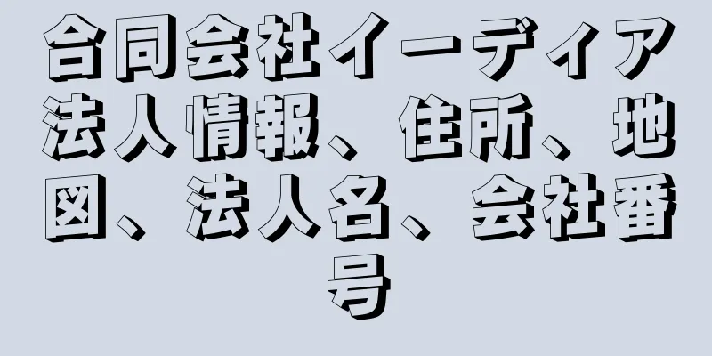 合同会社イーディア法人情報、住所、地図、法人名、会社番号