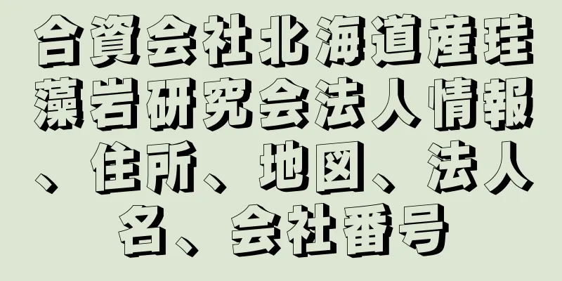 合資会社北海道産珪藻岩研究会法人情報、住所、地図、法人名、会社番号