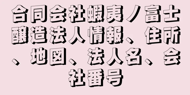 合同会社蝦夷ノ富士醸造法人情報、住所、地図、法人名、会社番号