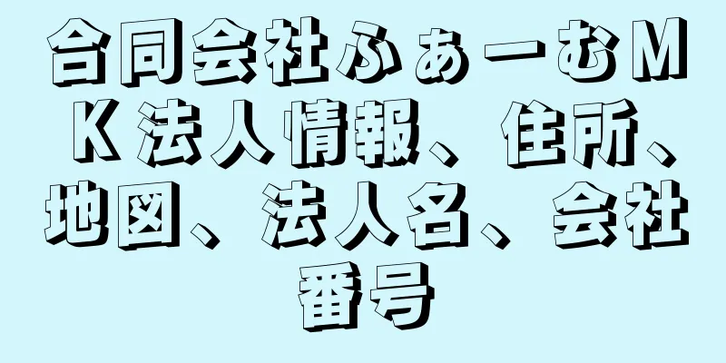 合同会社ふぁーむＭＫ法人情報、住所、地図、法人名、会社番号