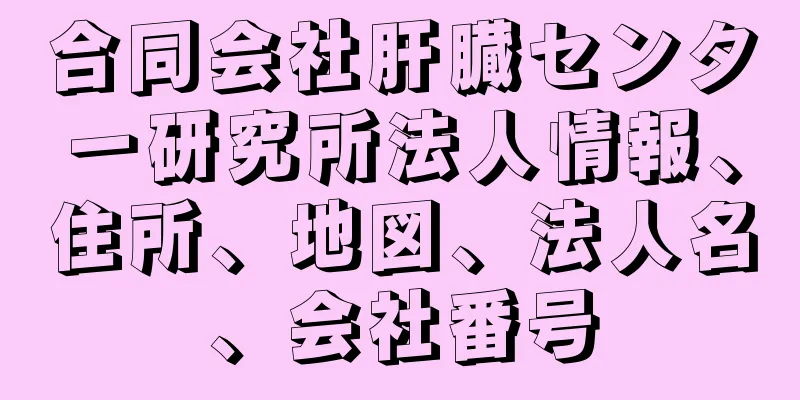 合同会社肝臓センター研究所法人情報、住所、地図、法人名、会社番号