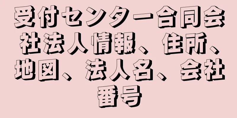 受付センター合同会社法人情報、住所、地図、法人名、会社番号