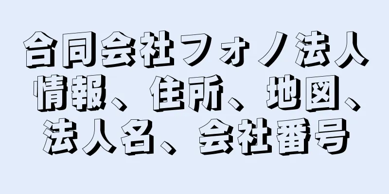 合同会社フォノ法人情報、住所、地図、法人名、会社番号