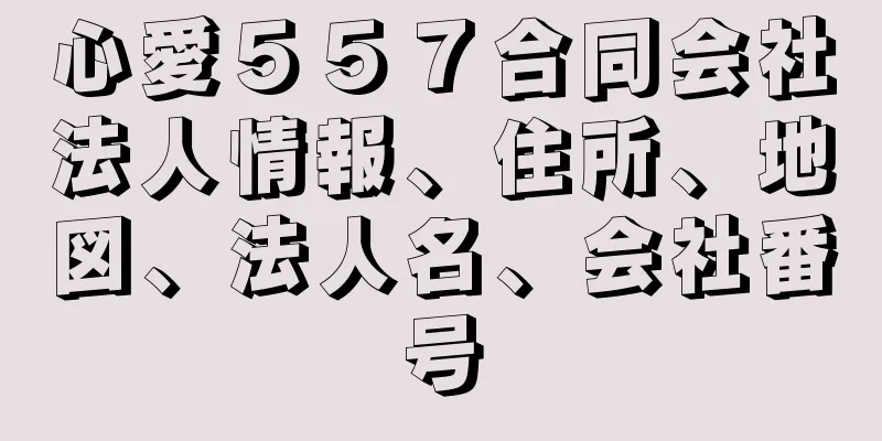 心愛５５７合同会社法人情報、住所、地図、法人名、会社番号