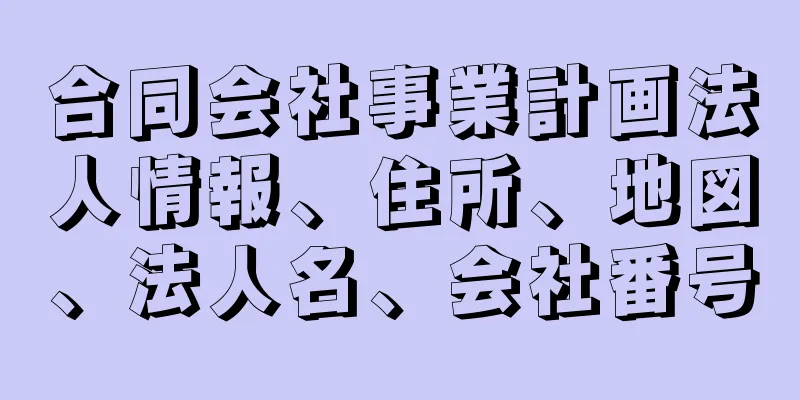 合同会社事業計画法人情報、住所、地図、法人名、会社番号