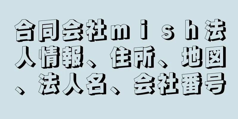 合同会社ｍｉｓｈ法人情報、住所、地図、法人名、会社番号