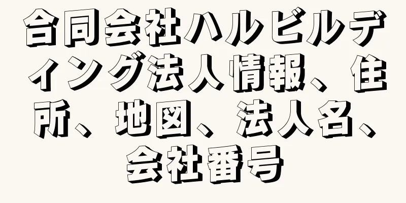 合同会社ハルビルディング法人情報、住所、地図、法人名、会社番号