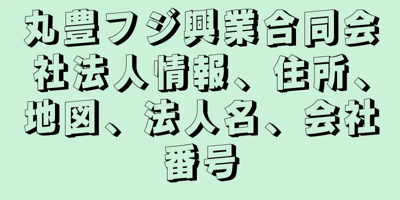 丸豊フジ興業合同会社法人情報、住所、地図、法人名、会社番号