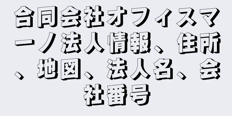 合同会社オフィスマーノ法人情報、住所、地図、法人名、会社番号