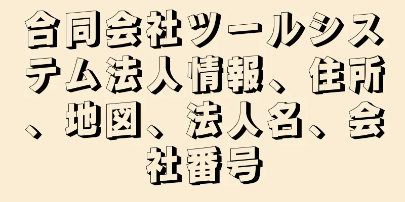 合同会社ツールシステム法人情報、住所、地図、法人名、会社番号