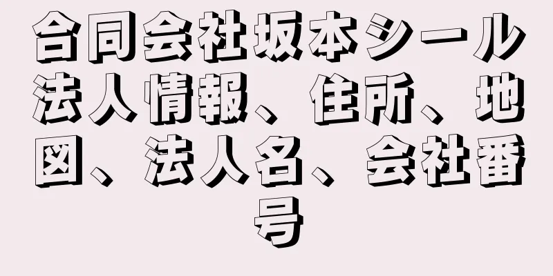 合同会社坂本シール法人情報、住所、地図、法人名、会社番号