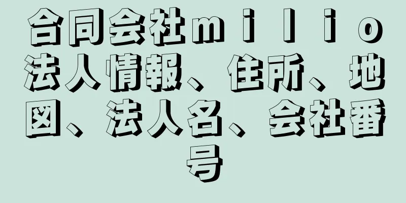 合同会社ｍｉｌｉｏ法人情報、住所、地図、法人名、会社番号