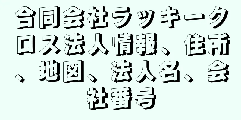 合同会社ラッキークロス法人情報、住所、地図、法人名、会社番号