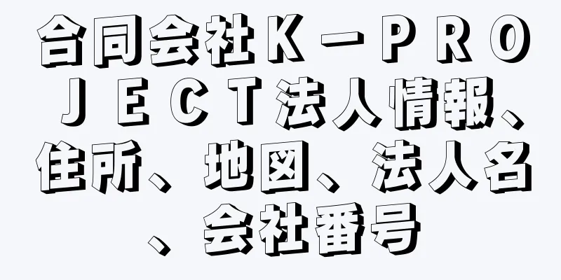 合同会社Ｋ－ＰＲＯＪＥＣＴ法人情報、住所、地図、法人名、会社番号