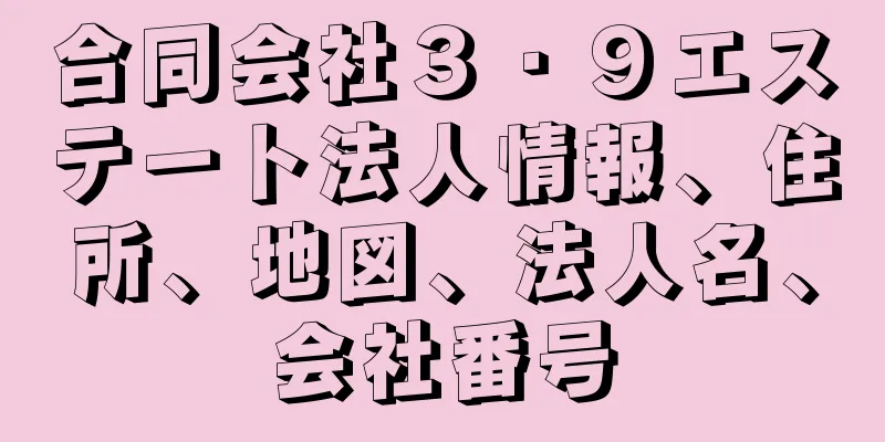 合同会社３・９エステート法人情報、住所、地図、法人名、会社番号