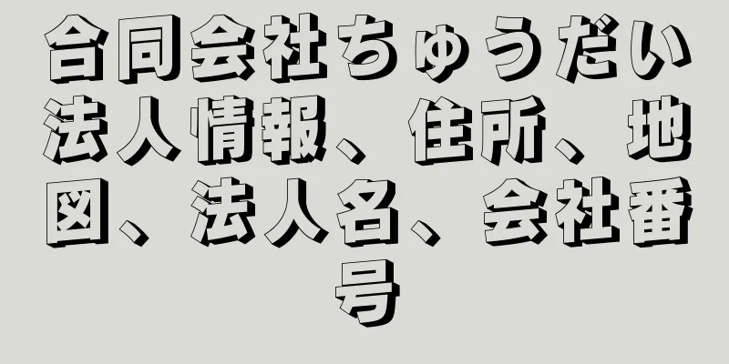 合同会社ちゅうだい法人情報、住所、地図、法人名、会社番号