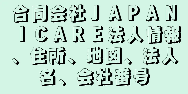 合同会社ＪＡＰＡＮＩＣＡＲＥ法人情報、住所、地図、法人名、会社番号