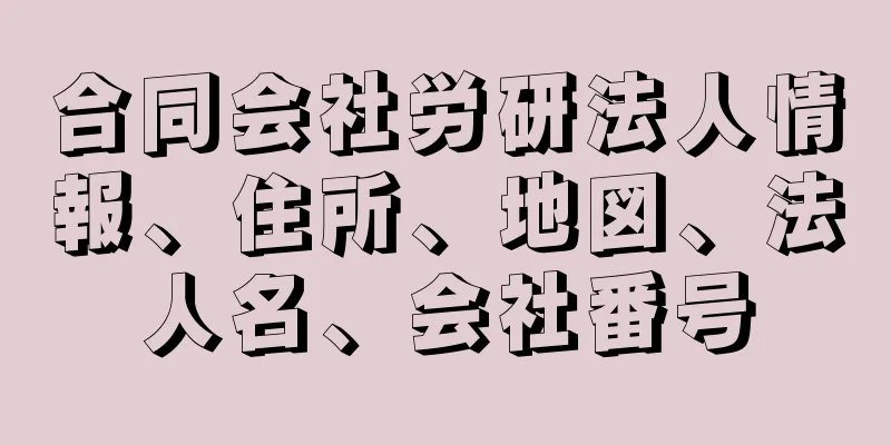 合同会社労研法人情報、住所、地図、法人名、会社番号