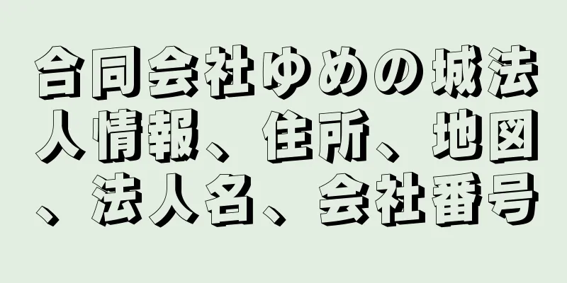 合同会社ゆめの城法人情報、住所、地図、法人名、会社番号